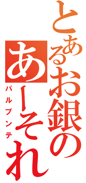 とあるお銀のあーそれ（パルプンテ）