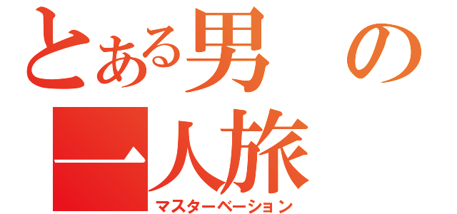 とある男の一人旅（マスターベーション）