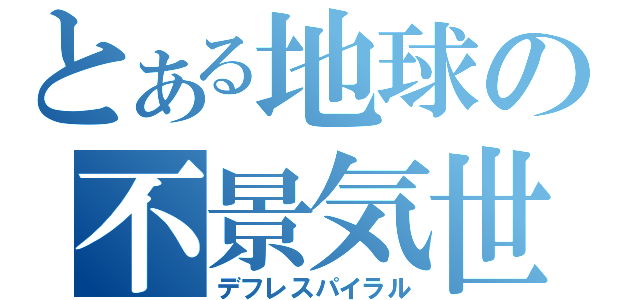 とある地球の不景気世界（デフレスパイラル）