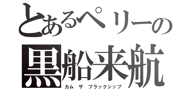 とあるペリーの黒船来航（カム ザ ブラックシップ）