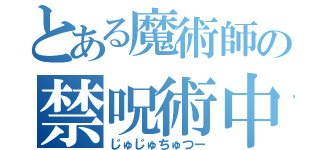 とある魔術師の禁呪術中（じゅじゅちゅつー）