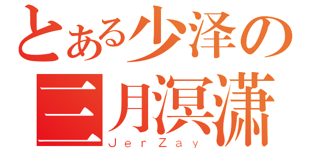 とある少泽の三月溟潇（ＪｅｒＺａｙ）