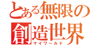 とある無限の創造世界（マイワールド）