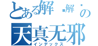 とある解语解忧の天真无邪（インデックス）