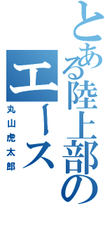 とある陸上部のエース（丸山虎太郎）