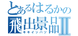 とあるはるかの飛出景品Ⅱ（キキイッパツ）