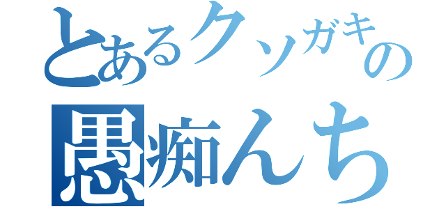 とあるクソガキの愚痴んちん（）