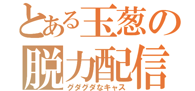 とある玉葱の脱力配信（グダグダなキャス）