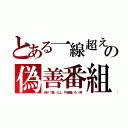 とある一線超えの偽善番組（何が「愛」だよ、片腹痛いわ（笑）