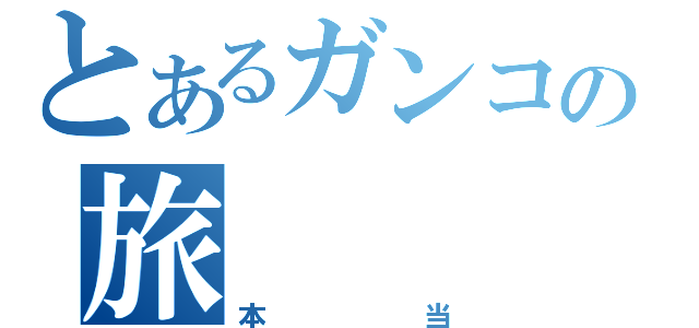 とあるガンコの旅（本当）