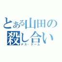 とある山田の殺し合い（デス・ゲーム）