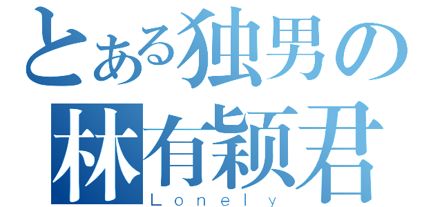 とある独男の林有颖君 （Ｌｏｎｅｌｙ）