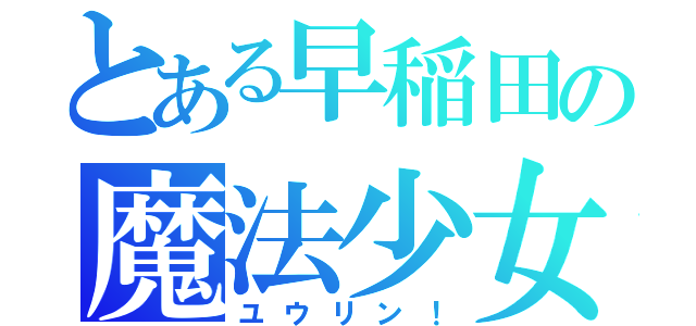 とある早稲田の魔法少女（ユウリン！）