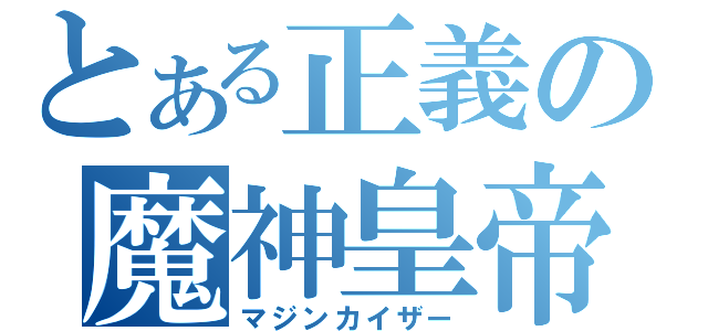 とある正義の魔神皇帝（マジンカイザー）