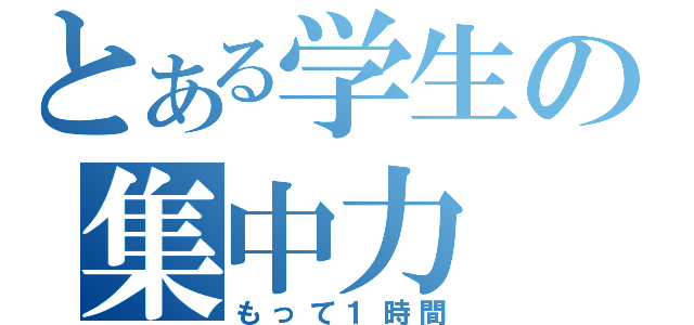 とある学生の集中力（もって１時間）