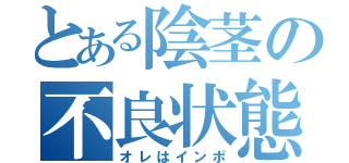 とある陰茎の不良状態（オレはインポ）