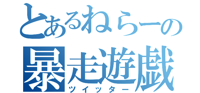 とあるねらーの暴走遊戯（ツイッター）