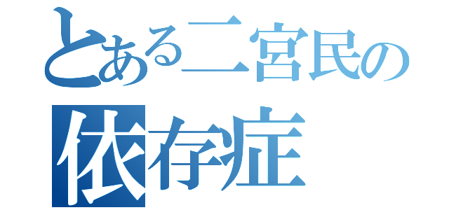 とある二宮民の依存症（）