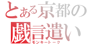 とある京都の戯言遣い（モンキートーク）