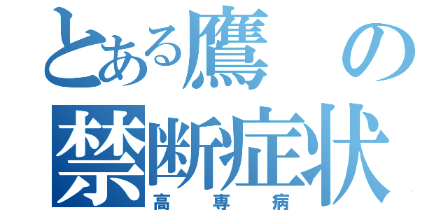 とある鷹の禁断症状（高専病）