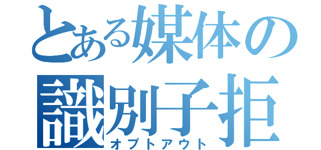 とある媒体の識別子拒否（オプトアウト）