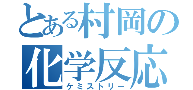 とある村岡の化学反応（ケミストリー）