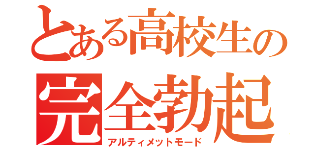 とある高校生の完全勃起（アルティメットモード）
