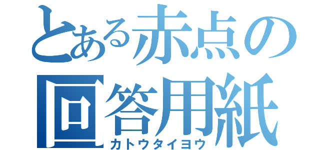 とある赤点の回答用紙（カトウタイヨウ）