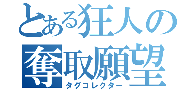 とある狂人の奪取願望（タグコレクター）