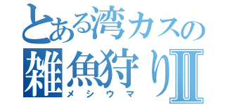 とある湾カスの雑魚狩り日記Ⅱ（メシウマ）