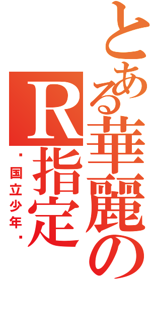 とある華麗のＲ指定（〜国立少年〜）