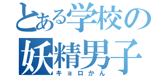 とある学校の妖精男子（キョロかん）