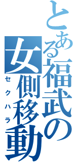 とある福武の女側移動（セクハラ）