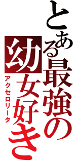 とある最強の幼女好き（アクセロリータ）