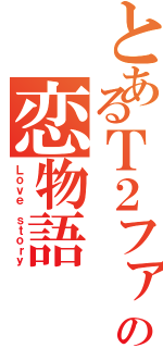 とあるＴ２ファージの恋物語（Ｌｏｖｅ ｓｔｏｒｙ）