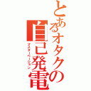 とあるオタクの自己発電（マスターベーション）