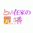 とある在家の元５番（金山龍冶）