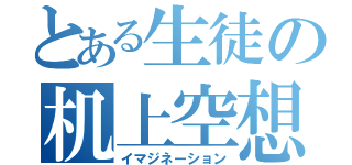 とある生徒の机上空想（イマジネーション）