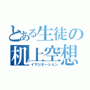 とある生徒の机上空想（イマジネーション）