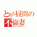 とある昼間の不倫妻（セクシャルマザー）