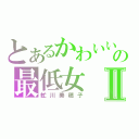 とあるかわいいの最低女Ⅱ（虻川美穂子）