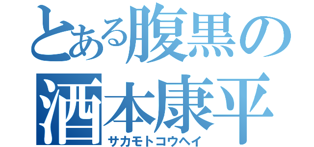 とある腹黒の酒本康平（サカモトコウヘイ）