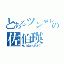 とあるツンデレの佐伯瑛（俺、試されテル？）