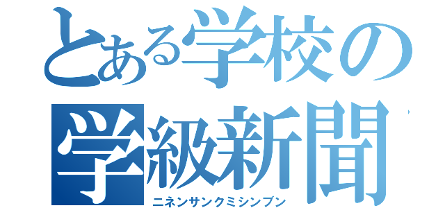 とある学校の学級新聞（ニネンサンクミシンブン）