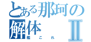 とある那珂の解体Ⅱ（艦これ）