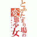 とあるたまり場の変態少女（くまじょん）