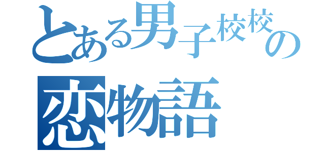 とある男子校校生の恋物語（）