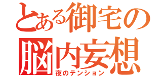 とある御宅の脳内妄想（夜のテンション）