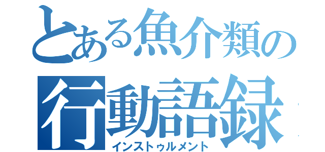 とある魚介類の行動語録（インストゥルメント）