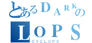 とあるＤＡＲＫのＬＯＰＳ（ＣＹＣＬＯＰＳ）